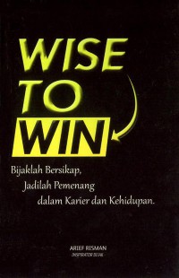 Wise To Win: bijaklah bersikap, Jadilah Pemenang Dalam Karier dan Kehidupan