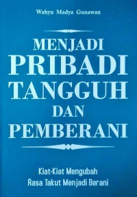 Menjadi Pribadi Tangguh Dan Pemberani: kiat-Kiat Mengubah Rasa Takut Menjadi Berani