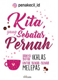 Kita, Yang Sebatas Pernah: Hanya Butuh Ikhlas Untuk Benar Benar Lepas