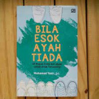 Bila Esok Ayah Tiada : 67 Pesan Cinta Ayah untuk Anak Tersayang