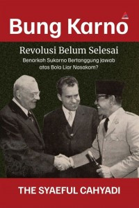 Bung Karno Revolusi Belum Selesai: Benarkah Sukarno Bertanggung Jawab atas Bola Liar Nasakom?