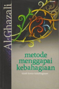 Metode menggapai kebahagiaan : Kitab kimia kebahagiaan