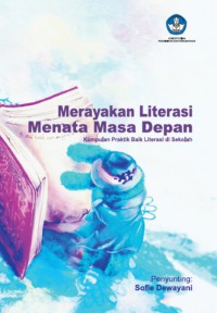 merayakan literasi Menata Masa Depan: Kumpulan Praktik Baik Literasi Di sekolah