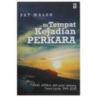 Di Tempat Kejadian Perkara : Tulisan, Refleksi, dan Puisi Tentang Timor-Leste, 1999-2010