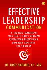 Effective Leadership Communication: 21 Inspirasi Komunikasi Yang Efektif Untuk Mencapai Kesepakatan, Persetujuan, Dukungan, Komitmen, dan Tindakan