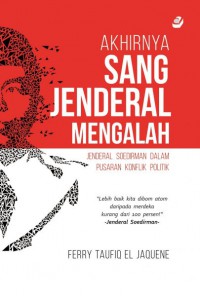 Akhirnya Sang Jenderal Mengalah: Jenderal Soedirman Dalam Pusaran Konflik Politik