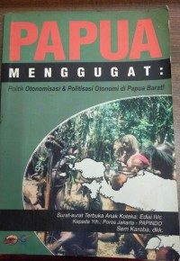 Papua Menggugat : Politik Otonomisasi & Politisi Otonomi di Papua Barat