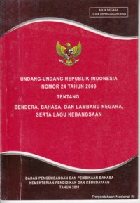 Undang-Undang Republik Indonesia Nomor 24 Tahun 2009 Tentang Bendera, Bahasa, dan Lambang Negara, serta Lagu Kebangsaan